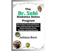 The Dr. Sebi Diabetes Detox Program: How to Heal, Prevent, and Reverse Type 2 Diabetes Using Plant-Based Alkaline Nutrition, Herbal Remedies, and Body Cleansing