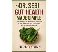 THE DR. SEBI GUT HEALTH MADE SIMPLE: The Complete Dr. Sebi Alkaline Diet Guide to Heal Leaky Gut, IBS, Constipation, and Acid Reflux Naturally