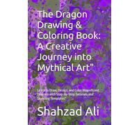 The Dragon Drawing & Coloring Book: A Creative Journey into Mythical Art": Learn to Draw, Design, and Color Magnificent Dragons with Step-by-Step Tutorials and Stunning Templates"
