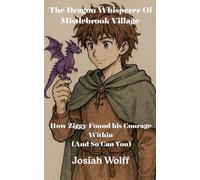 The Dragon Whisperer Of Mistlebrook Village How Ziggy Found his Courage Within (And So Can You)