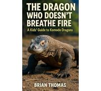 The Dragon Who Doesn’t Breathe Fire: A Kids Guide to Komodo Dragons