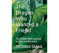 The Dragon Who Wanted a Friend: The Dragon Who Learned to Love and Be Loved