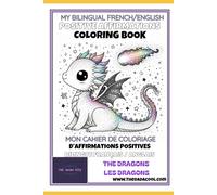 THE DRAGONS My BILINGUAL English/French Coloring Book with AFFIRMATIONS // LES DRAGONS Mon livre de Coloriage BILINGUE Anglais/Français avec AFFIRMATIONS POSITIVES: The Dragons/ Les Dragons