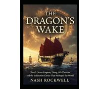 The Dragon's Wake: China's Ocean Empires, Zheng He's Thunder, and the Isolationist Choice That Reshaped the World