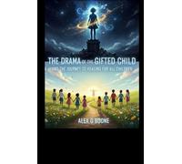 THE DRAMA OF THE GIFTED CHILD AND THE JOURNEY TO HEALING FOR ALL CHILDREN: Understanding Emotional Neglect and Reconnecting with the True Self