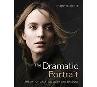 The Dramatic Portrait: The Art of Crafting Light and Shadow by Chris Knight