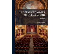 The Dramatic Works of Colley Cibber