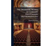 The Dramatic Works of Gerhart Hauptmann. (Authorized ed.)