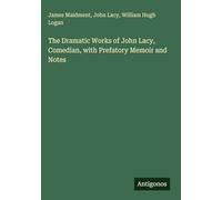 The Dramatic Works of John Lacy, Comedian, with Prefatory Memoir and Notes