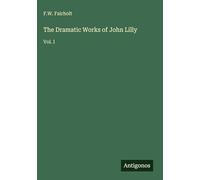The Dramatic Works of John Lilly: Vol. I