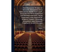 The Dramatic Works of Moliere: Rendered Into English by Henri Van Laun; Illustrated With Nineteen Engravings on Steel From Paintings and Designs by ... Johannot and Hersent; Complete in six Volumes