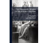 The Dramatic Works of Sir Aston Cokayne