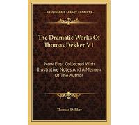 The Dramatic Works Of Thomas Dekker V1: Now First Collected With Illustrative Notes And A Memoir Of The Author