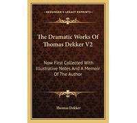 The Dramatic Works Of Thomas Dekker V2: Now First Collected With Illustrative Notes And A Memoir Of The Author
