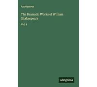 The Dramatic Works of William Shakespeare: Vol. 4