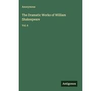 The Dramatic Works of William Shakespeare: Vol. 6