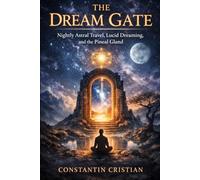 The Dream Gate : Nightly Astral Travel, Lucid Dreaming, and the Pineal Gland