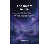 The Dream Journal: Bedside Pages to Catch Dreams Before They Fade, Decode Their Symbols, and Discover the Patterns Written in Your Sleep