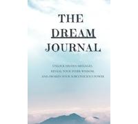 The Dream Journal: Capture the Secrets Of Your Nighttime Visions: Unlock Hidden Messages, Reveal Your Inner Wisdom, And Awaken Your Subconscious Power