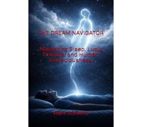 THE DREAM NAVIGATOR: Mastering Sleep, Lucid Dreams, and Human Consciousness