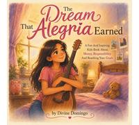 The Dream That Alegria Earned: A Fun And Inspiring Kids Book About, Money, Responsibility And Reaching Your Goals