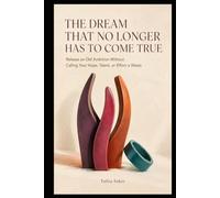 THE DREAM THAT NO LONGER HAS TO COME TRUE: Release an Old Ambition Without Calling Your Hope, Talent, or Effort a Waste