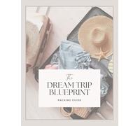 The Dream Trip Blueprint Packing Guide: Packing Lists, Pro Tips & Smart Strategies for Stress-Free Travel