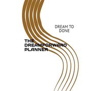THE DREAMFORWARD PLANNER: DREAM TO DONE
