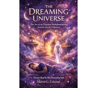 THE DREAMING UNIVERSE: The Art of the Timeless Multidimensional Journey into the Unknown, Transcribed by The Dreaming Self