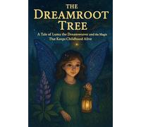 The Dreamroot Tree: A Tale of Luma the Dreamweaver and the Magic That Keeps Childhood Alive