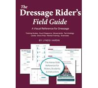The Dressage Rider's Field Guide: A Visual Reference for Dressage Language, Levels, Lateral Movements & More