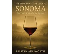 The Drink Traveller’s Guide to Sonoma: Eat, Drink & Wander the Fog Belt