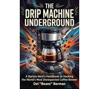 The Drip Machine Underground: A Barista Nerd's Handbook to Hacking the World's Most Disrespected Coffee Brewer