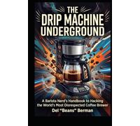 The Drip Machine Underground: A Barista Nerd's Handbook to Hacking the World's Most Disrespected Coffee Brewer