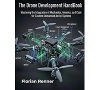 THE DRONE DEVELOPMENT HANDBOOK: Mastering the Integration of Mechanics, Avionics, and Code for Custom Unmanned Aerial Systems