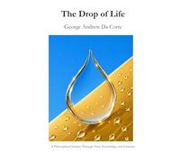 The Drop of Life: A Philosophical Journey Through Time, Knowledge, and Existence