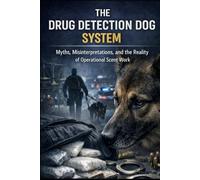 THE DRUG DETECTION DOG SYSTEM: Myths, Misinterpretations, and the Reality of Operational Scent Work