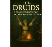 The Druids: A Complete History of the Celts’ Religion and Gods