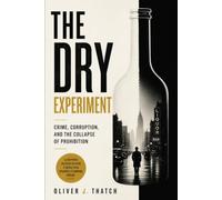 The Dry Experiment: Crime, Corruption, and the Collapse of Prohibition