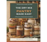 The Dry Mix Pantry Made Simple: 75 Make-Ahead Mason Jar Mixes for Easy Dinners, Soups, Breads, Breakfasts, Desserts & More