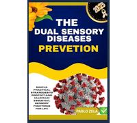 THE DUAL SENSORY DISEASES PREVETION: Simple, Practical Strategies To Protect And Maintain Essential Sensory Functions For Life