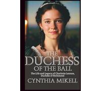 THE DUCHESS OF THE BALL: The Life and Legacy of Charlotte Lennox, Duchess of Richmond