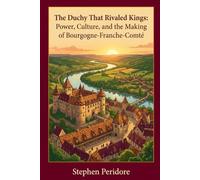 The Duchy that Rivaled Kings: Power, Culture, and the Making of Bourgogne-Franche-Comté