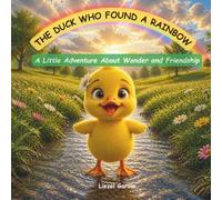 The Duck Who Found a Rainbow: A Little Adventure About Wonder and Friendship