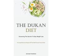 The Dukan Diet: Uncovering The Secrets To Easy Weight Loss (A Comprehensiv...