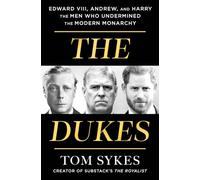 The Dukes: Edward VIII, Andrew, and Harry--The Men Who Undermined the Modern Monarchy