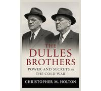 The Dulles Brothers: Power and Secrets in the Cold War: The Lives of John Foster Dulles and Allen Welsh Dulles