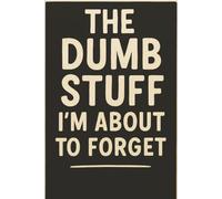 The Dumb Stuff I’m About to Forget | Funny Notebook & Gag Gift Journal: A Hilarious Lined Notebook for Notes, Lists, Chaos, Ideas, and Everyday Forgetfulness