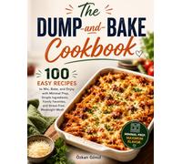 The Dump-and-Bake Cookbook: 100 Easy Recipes to Mix, Bake, and Enjoy with Minimal Prep, Simple Ingredients, Family Favorites, and Stress-Free Weeknight Meals