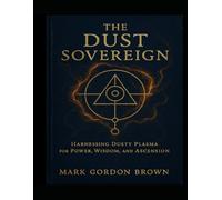 THE DUST SOVEREIGN: Harnessing Dusty Plasma for Power, Wisdom, and Ascension